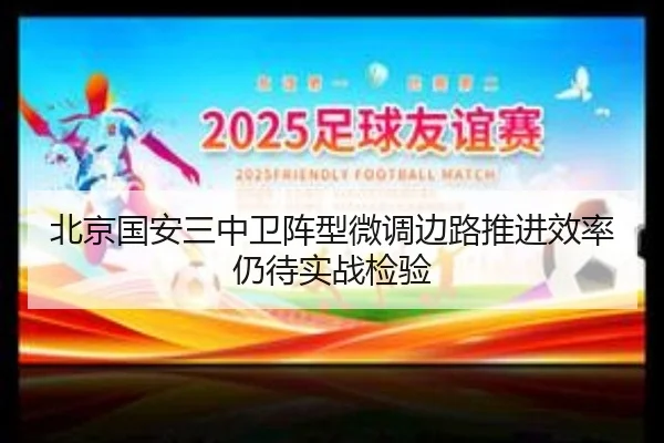 北京国安三中卫阵型微调边路推进效率仍待实战检验
